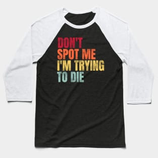 Don't Spot Me I'm Trying to Die Bodybuilding Lifting Baseball T-Shirt